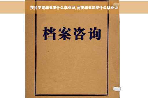 技师学院毕业发什么毕业证,高技毕业是发什么毕业证