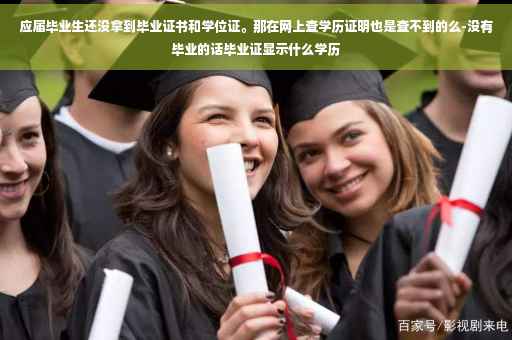 应届毕业生还没拿到毕业证书和学位证。那在网上查学历证明也是查不到的么-没有毕业的话毕业证显示什么学历