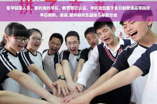 留学回国人员，取的海外学历、教育部已认证，学历是否属于全日制普通高等院校学历类别。谢谢,国外研究生最快几年能毕业