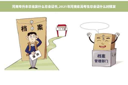 河南专升本毕业发什么毕业证书,2021年河南省高考生毕业证什么时候发