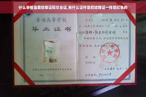 什么事情需要结婚证和毕业证,有什么证件是和结婚证一样是红色的