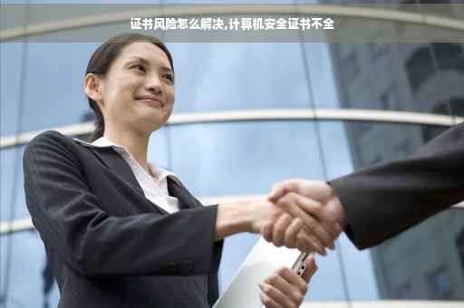 证书风险怎么解决,计算机安全证书不全