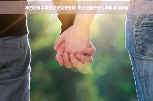学历证明是学位证还是毕业证-毕业证属于什么学位证书类型