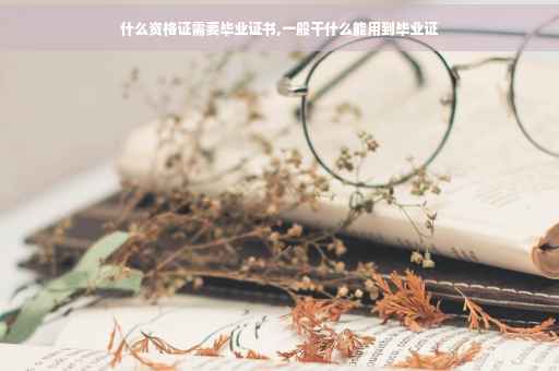 什么资格证需要毕业证书,一般干什么能用到毕业证