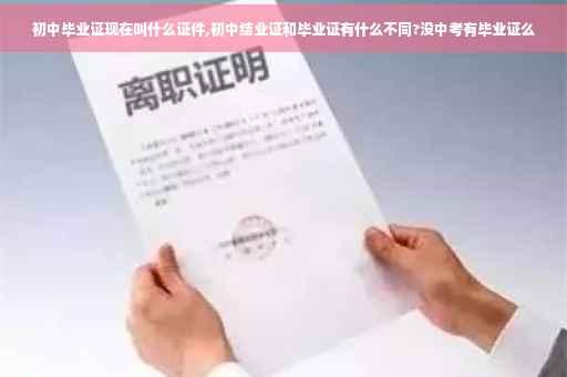 初中毕业证现在叫什么证件,初中结业证和毕业证有什么不同?没中考有毕业证么