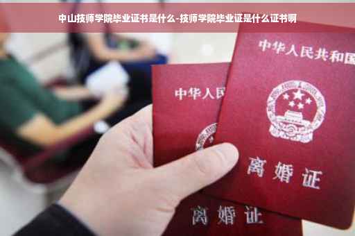 中山技师学院毕业证书是什么-技师学院毕业证是什么证书啊