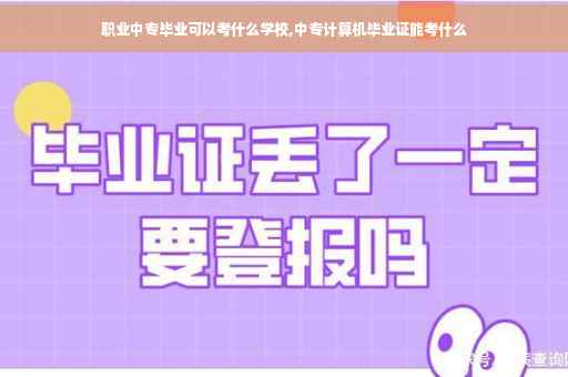 职业中专毕业可以考什么学校,中专计算机毕业证能考什么