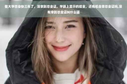 我大学毕业快三年了，没拿到毕业证，学籍上显示的结业，还有机会拿毕业证吗,没有拿到毕业证叫什么证