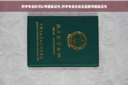 药学专业的可以考哪些证书,药学专业毕业生需要考哪些证书