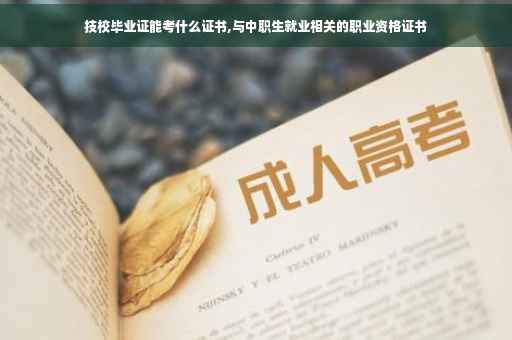 技校毕业证能考什么证书,与中职生就业相关的职业资格证书