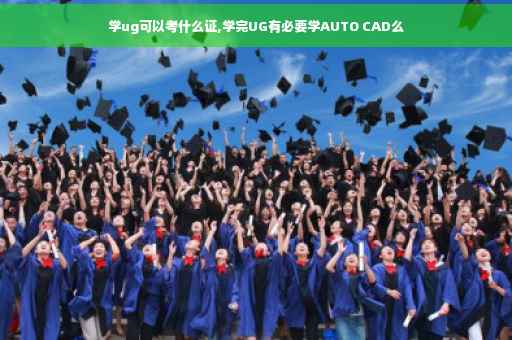 学ug可以考什么证,学完UG有必要学AUTO CAD么
