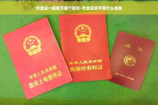 毕业证一般都写哪个校长-毕业证签字用什么笔签