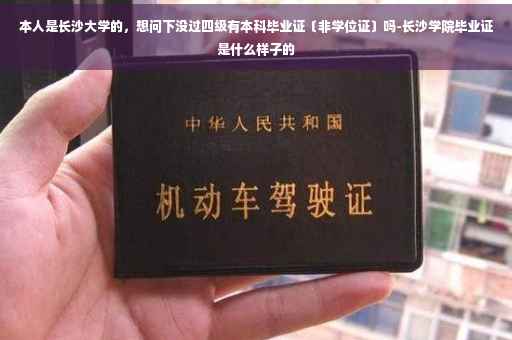 本人是长沙大学的，想问下没过四级有本科毕业证〔非学位证〕吗-长沙学院毕业证是什么样子的