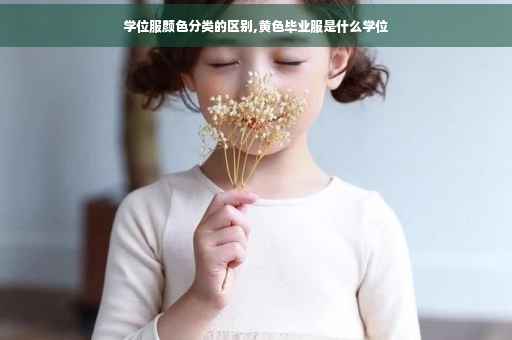 学位服颜色分类的区别,黄色毕业服是什么学位