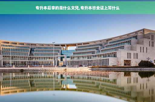 专升本后拿的是什么文凭,专升本毕业证上写什么