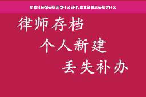 新华社图像采集要带什么证件,毕业证信息采集穿什么