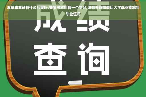 没拿毕业证有什么后果吗,如果考驾照有一个学分,没有考驾照最后大学毕业能拿到毕业证吗