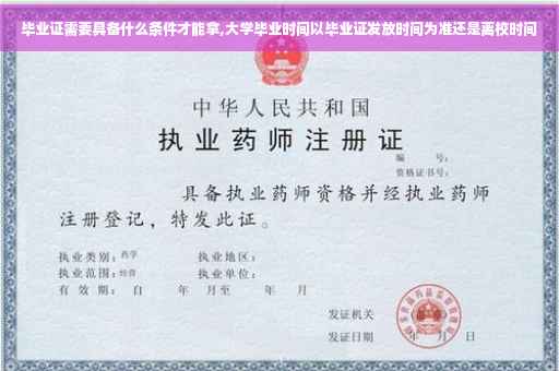 毕业证需要具备什么条件才能拿,大学毕业时间以毕业证发放时间为准还是离校时间