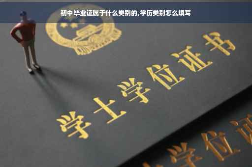 初中毕业证属于什么类别的,学历类别怎么填写