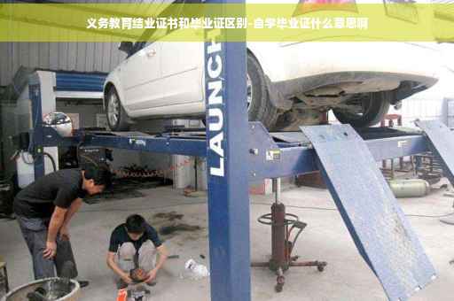 义务教育结业证书和毕业证区别-自学毕业证什么意思啊