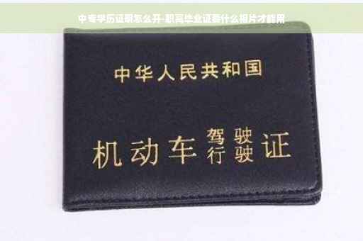 中专学历证明怎么开-职高毕业证要什么相片才能用