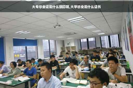 大专毕业证是什么钢印啊,大学毕业是什么证书