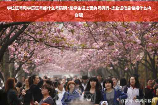 学位证号和学历证号都什么号码啊?是学生证上面的号码吗-毕业证信息包括什么内容呢