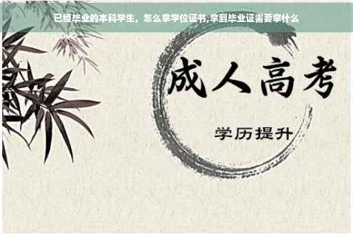 已经毕业的本科学生，怎么拿学位证书,拿到毕业证需要拿什么