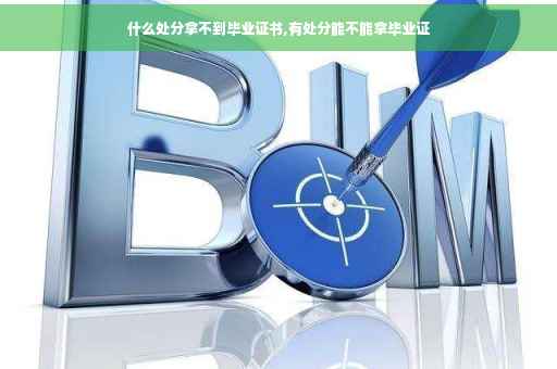 什么处分拿不到毕业证书,有处分能不能拿毕业证