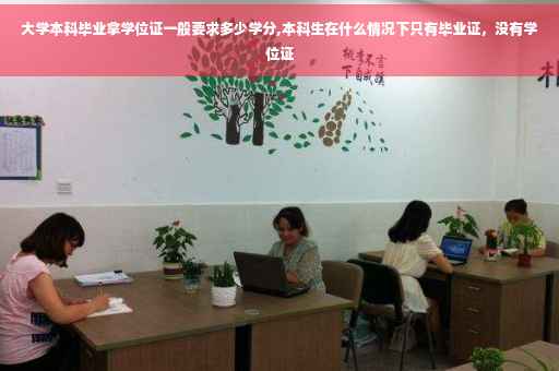 大学本科毕业拿学位证一般要求多少学分,本科生在什么情况下只有毕业证，没有学位证