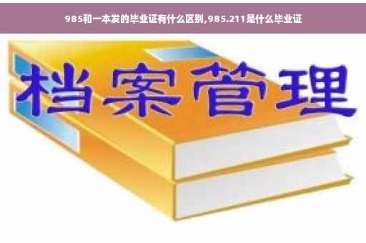 985和一本发的毕业证有什么区别,985.211是什么毕业证