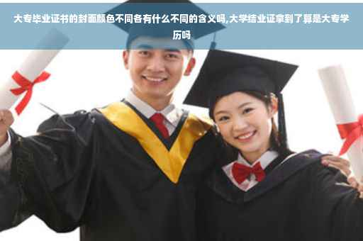 大专毕业证书的封面颜色不同各有什么不同的含义吗,大学结业证拿到了算是大专学历吗