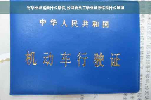 寄毕业证需要什么条件,公司要员工毕业证原件是什么意国
