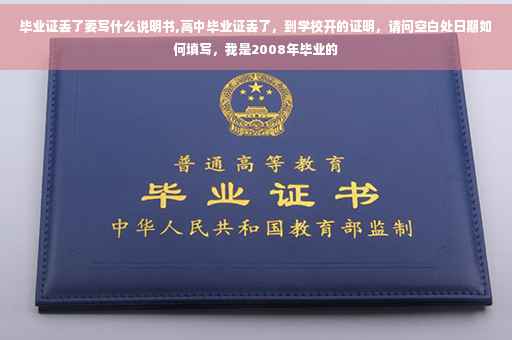 毕业证丢了要写什么说明书,高中毕业证丢了，到学校开的证明，请问空白处日期如何填写，我是2008年毕业的