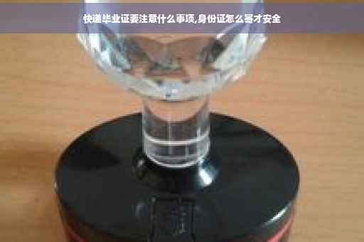 快递毕业证要注意什么事项,身份证怎么寄才安全