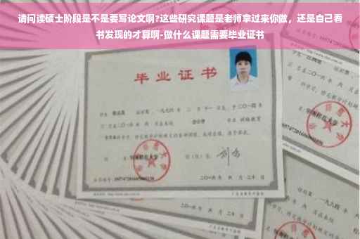 请问读硕士阶段是不是要写论文啊?这些研究课题是老师拿过来你做，还是自己看书发现的才算啊-做什么课题需要毕业证书