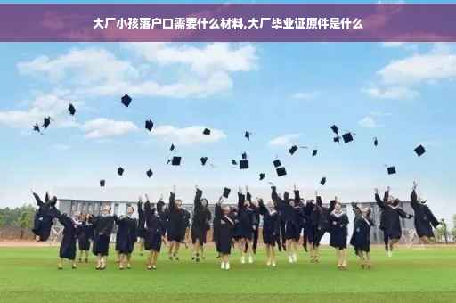 大厂小孩落户口需要什么材料,大厂毕业证原件是什么
