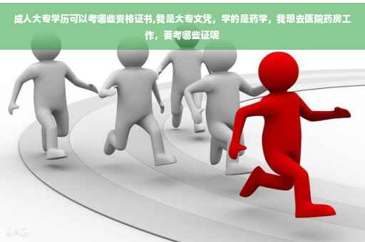 成人大专学历可以考哪些资格证书,我是大专文凭，学的是药学，我想去医院药房工作，要考哪些证呢