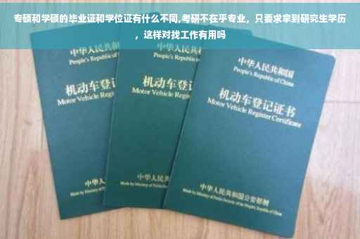专硕和学硕的毕业证和学位证有什么不同,考研不在乎专业，只要求拿到研究生学历，这样对找工作有用吗