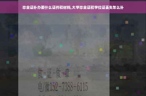 毕业证补办要什么证件和材料,大学毕业证和学位证丢失怎么补