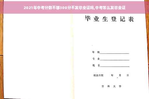 2021年中考分数不够300分不发毕业证吗,中考怎么发毕业证