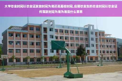 大学毕业时间以毕业证发放时间为准还是离校时间,应届毕业生的毕业时间以毕业证件落款时间为准为准是什么意思