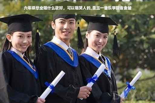 六年级毕业唱什么歌好，可以唱哭人的,圣三一音乐学院含金量