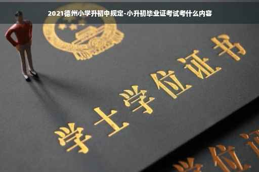 2021德州小学升初中规定-小升初毕业证考试考什么内容