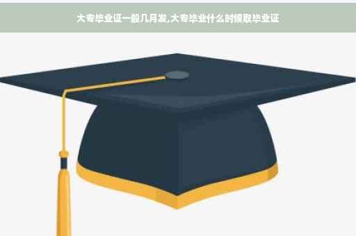 大专毕业证一般几月发,大专毕业什么时候取毕业证
