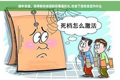 初中毕业，没拿到毕业证的后果是什么,毕业了没毕业证为什么