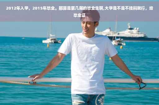 2012年入学，2015年毕业。那算是第几届的毕业生啊,大学是不是不挂科就行，给毕业证