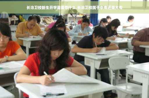 长治卫校新生开学需要带什么,长治卫校属于中专还是大专