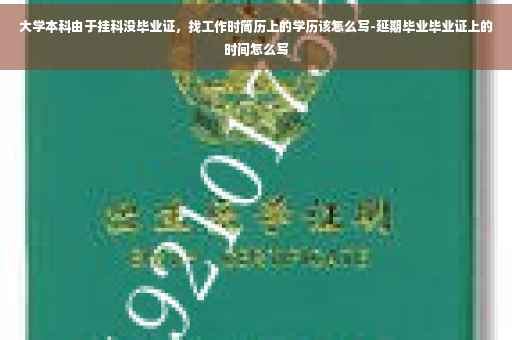 大学本科由于挂科没毕业证，找工作时简历上的学历该怎么写-延期毕业毕业证上的时间怎么写
