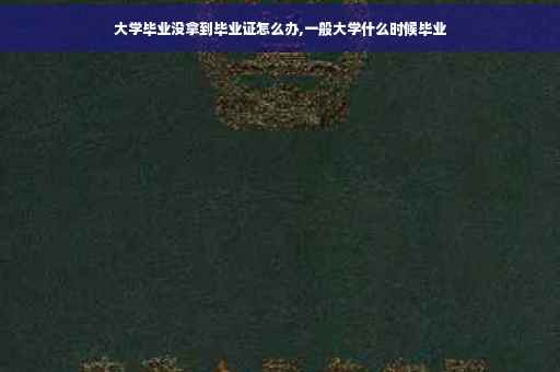 大学毕业没拿到毕业证怎么办,一般大学什么时候毕业